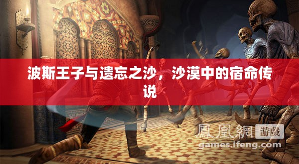 波斯王子与遗忘之沙,沙漠中的宿命传说 波斯王子与遗忘之沙,沙漠中的宿命传说