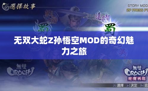 无双大蛇Z孙悟空MOD的奇幻魅力之旅 无双大蛇Z孙悟空MOD的奇幻魅力之旅