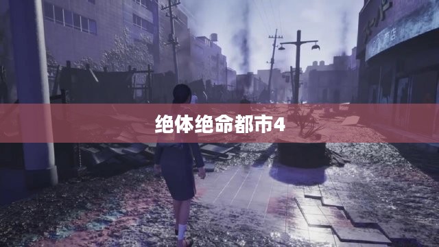 绝体绝命都市4，生存与挑战的交织之路