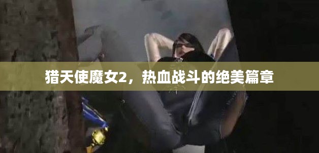 猎天使魔女2，热血战斗的绝美篇章