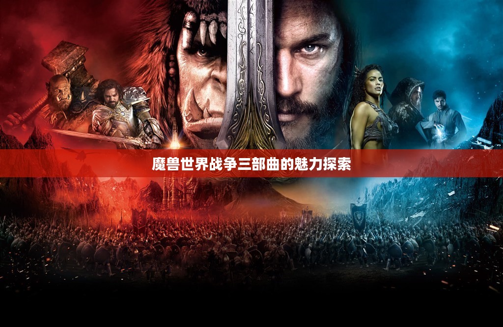 魔兽世界战争三部曲的魅力探索 魔兽世界战争三部曲的魅力探索