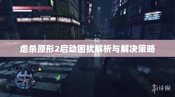 虐杀原形2启动困扰解析与解决策略 虐杀原形2启动困扰解析与解决策略