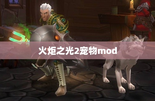 火炬之光2，宠物mod的魅力与深远影响力