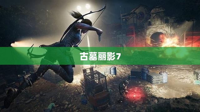 古墓丽影7,探险重生之神秘之旅 古墓丽影7,探险重生之神秘之旅