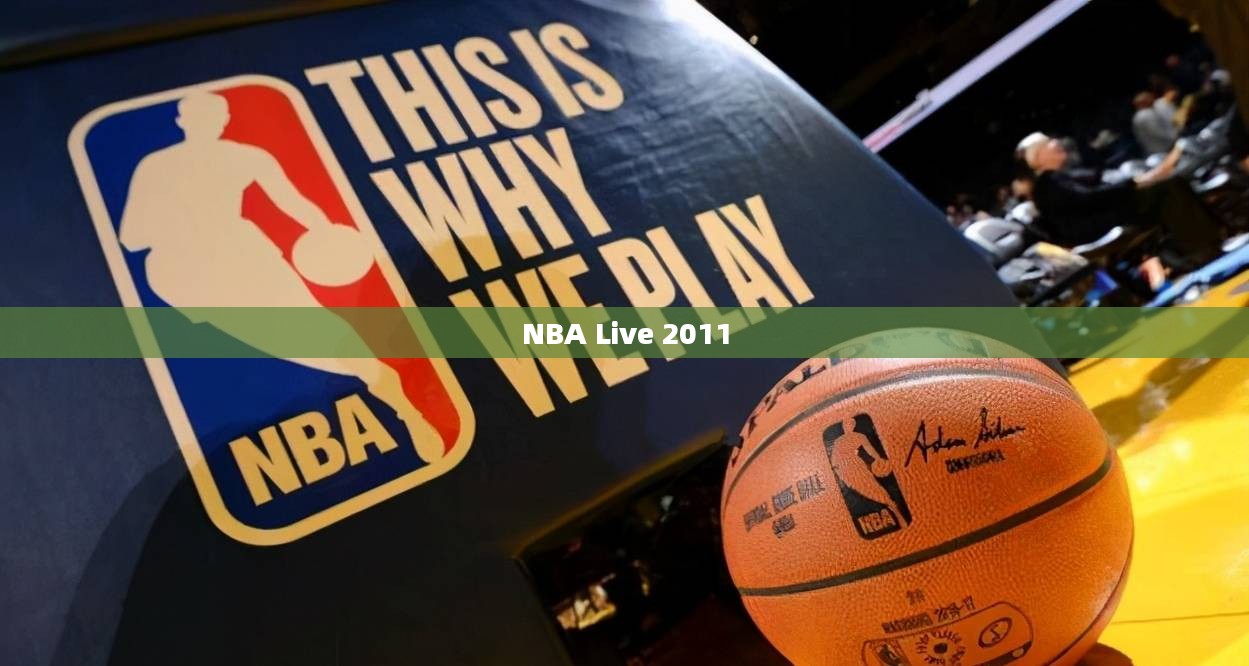 NBA Live 2011，篮球游戏巅峰之作揭秘