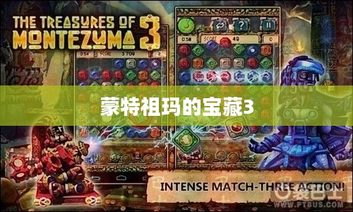 蒙特祖玛的宝藏3,探险解谜的传奇之旅 蒙特祖玛的宝藏3,探险解谜的传奇之旅