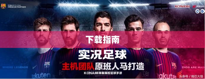 实况足球下载指南，开启足球游戏之旅