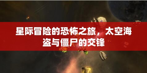 星际冒险的恐怖之旅,太空海盗与僵尸的交锋 星际冒险的恐怖之旅,太空海盗与僵尸的交锋