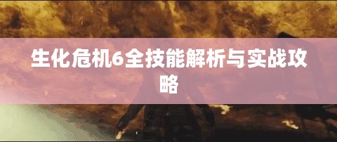 生化危机6全技能解析与实战攻略 生化危机6全技能解析与实战攻略