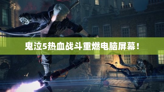 鬼泣5热血战斗重燃电脑屏幕！