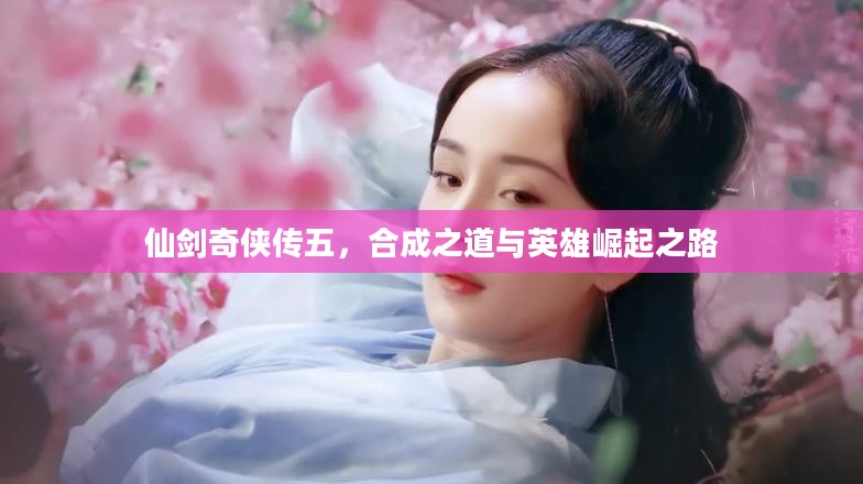 仙剑奇侠传五，合成之道与英雄崛起之路