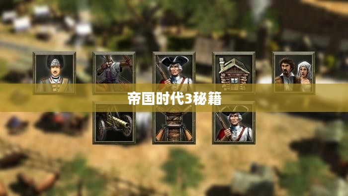帝国时代3秘籍大全,游戏攻略与技巧分享 帝国时代3秘籍大全,游戏攻略与技巧分享