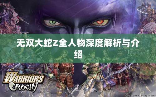无双大蛇Z全人物深度解析与介绍 无双大蛇Z全人物深度解析与介绍