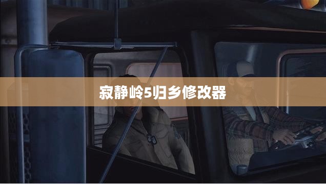 寂静岭5归乡修改器的深度探索与解析 寂静岭5归乡修改器的深度探索与解析