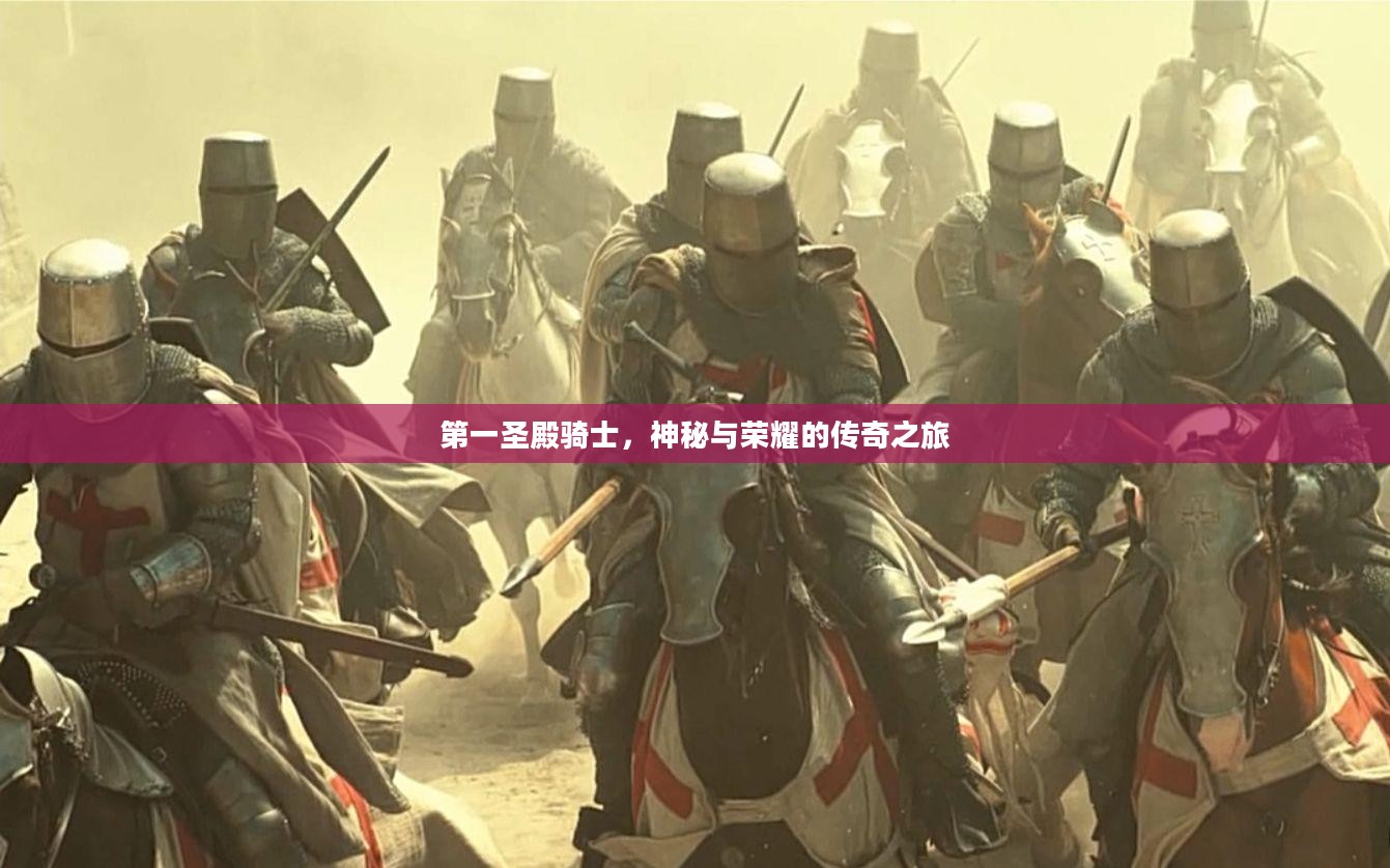 第一圣殿骑士,神秘与荣耀的传奇之旅 第一圣殿骑士,神秘与荣耀的传奇之旅