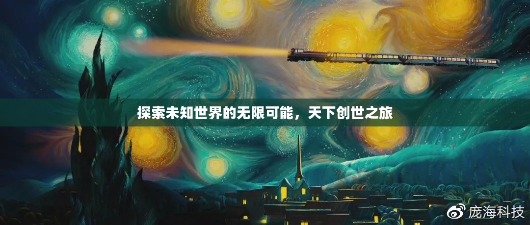 探索未知世界的无限可能,天下创世之旅 探索未知世界的无限可能,天下创世之旅