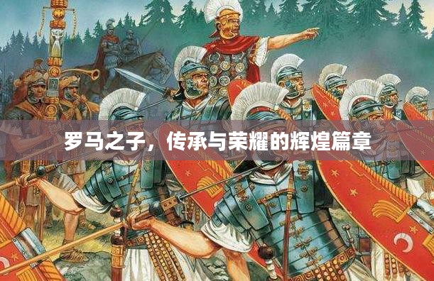 罗马之子，传承与荣耀的辉煌篇章