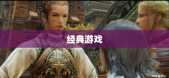 重温经典游戏之旅，最终幻想12下载启动！