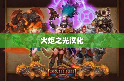 火炬之光汉化,游戏文化的跨语言交融之旅 火炬之光汉化,游戏文化的跨语言交融之旅