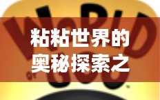 粘粘世界的奥秘探索之旅 粘粘世界的奥秘探索之旅