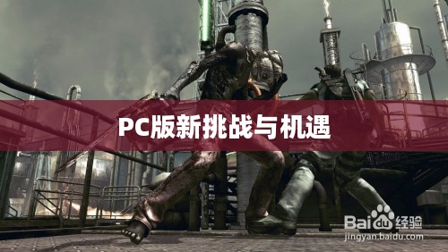 生化危机5，PC版的新挑战与机遇解析