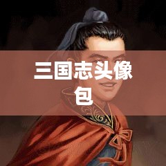 三国志头像包，历史与游戏的跨界融合
