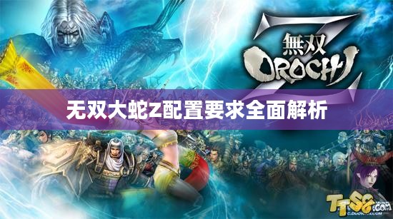 无双大蛇Z配置要求全面解析 无双大蛇Z配置要求全面解析