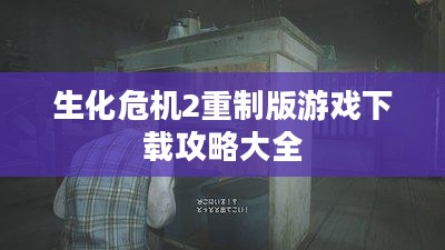 生化危机2重制版游戏下载攻略大全