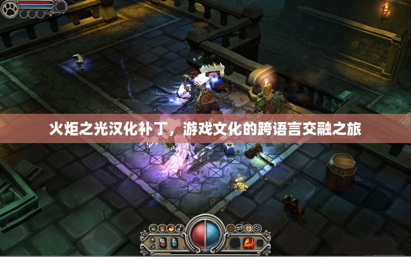 火炬之光汉化补丁,游戏文化的跨语言交融之旅 火炬之光汉化补丁,游戏文化的跨语言交融之旅