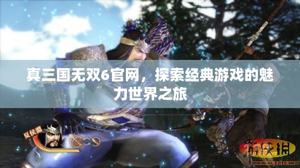 真三国无双6官网,探索经典游戏的魅力世界之旅 真三国无双6官网,探索经典游戏的魅力世界之旅