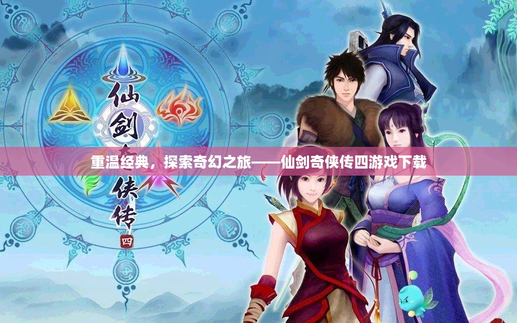 重温经典，探索奇幻之旅——仙剑奇侠传四游戏下载