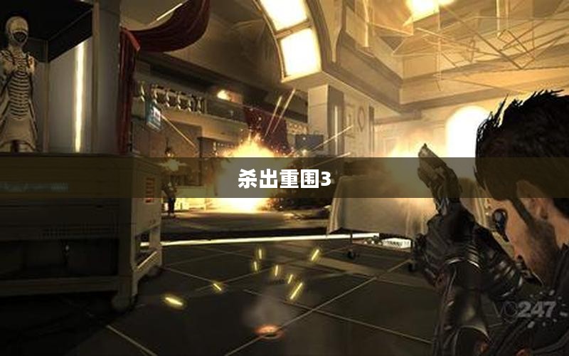杀出重围3,挑战与突破的全面征战 杀出重围3,挑战与突破的全面征战