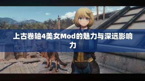 上古卷轴4美女Mod的魅力与深远影响力