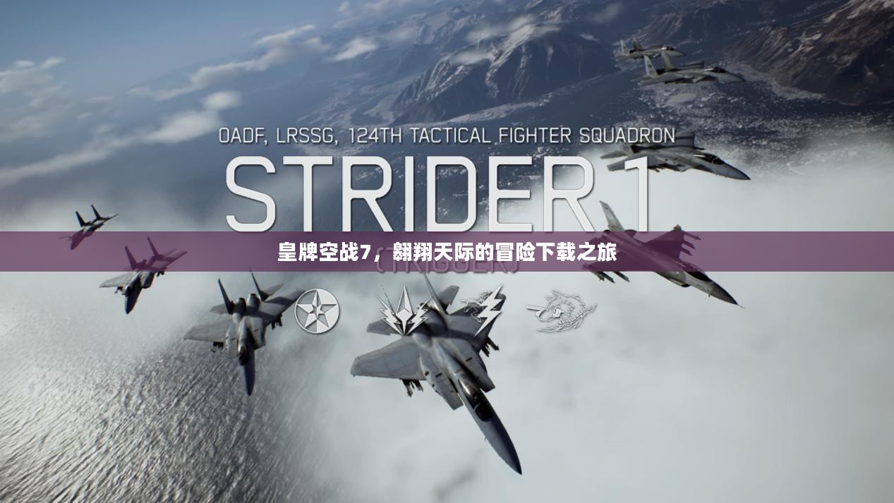 皇牌空战7,翱翔天际的冒险下载之旅 皇牌空战7,翱翔天际的冒险下载之旅