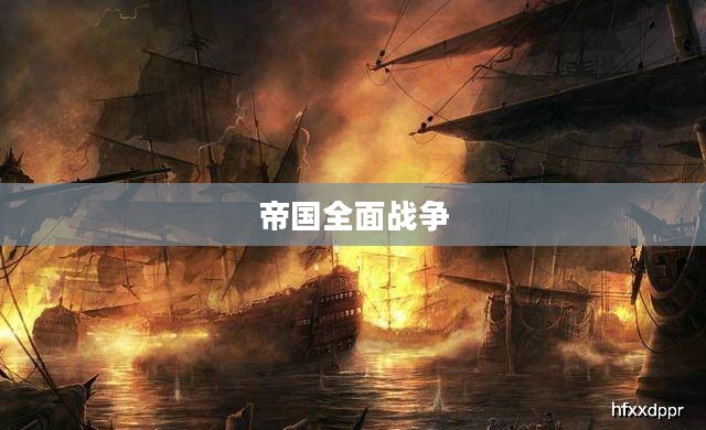 帝国全面战争，权力与荣耀的巅峰对决