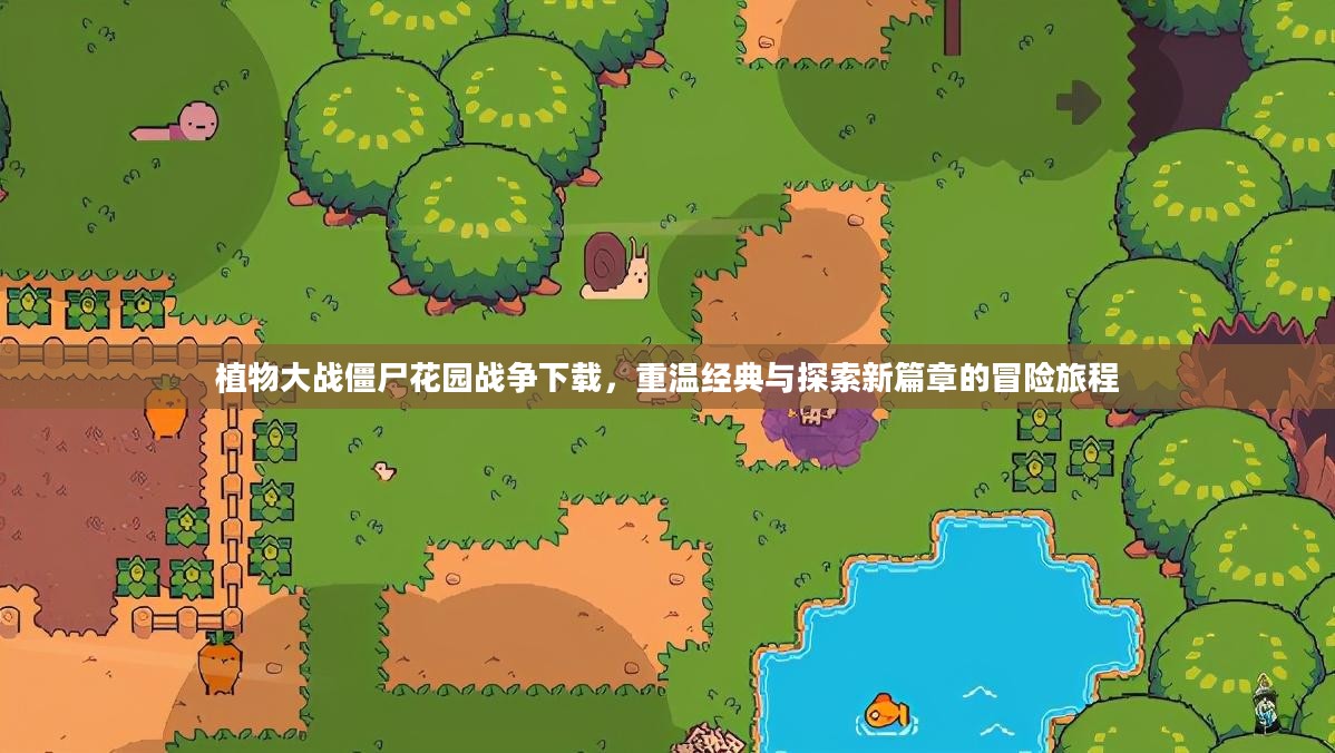 植物大战僵尸花园战争下载,重温经典与探索新篇章的冒险旅程 植物大战僵尸花园战争下载,重温经典与探索新篇章的冒险旅程