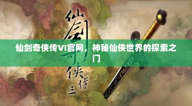 仙剑奇侠传VI官网，神秘仙侠世界的探索之门