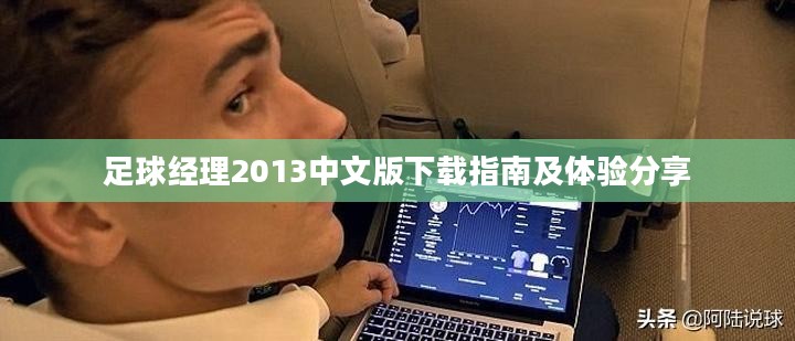 足球经理2013中文版下载指南及体验分享 足球经理2013中文版下载指南及体验分享
