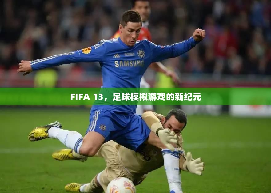 FIFA 13,足球模拟游戏的新纪元 FIFA 13,足球模拟游戏的新纪元