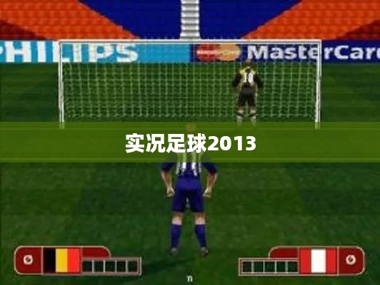 实况足球2013，经典再现的游戏盛宴，燃烧激情的足球游戏狂欢