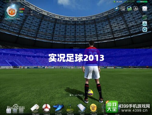 实况足球2013,经典再现的游戏盛宴,燃烧激情的足球游戏狂欢 实况足球2013,经典再现的游戏盛宴,燃烧激情的足球游戏狂欢