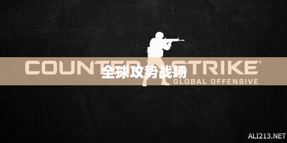 反恐精英，全球攻势的热血战场硝烟