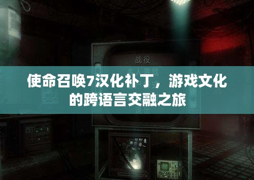 使命召唤7汉化补丁,游戏文化的跨语言交融之旅 使命召唤7汉化补丁,游戏文化的跨语言交融之旅
