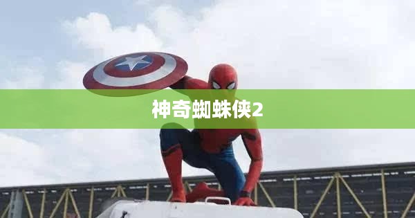 神奇蜘蛛侠2，英雄归来