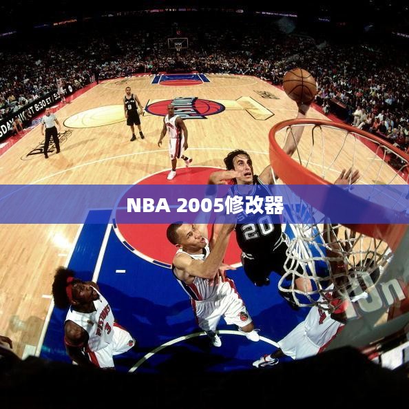 NBA 2005修改器的深度解析与应用指南，从入门到精通的指南