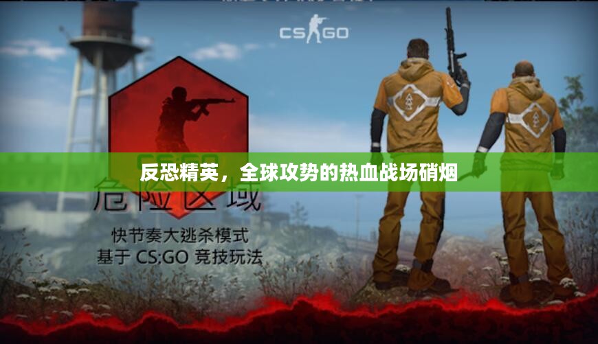 反恐精英，全球攻势的热血战场硝烟