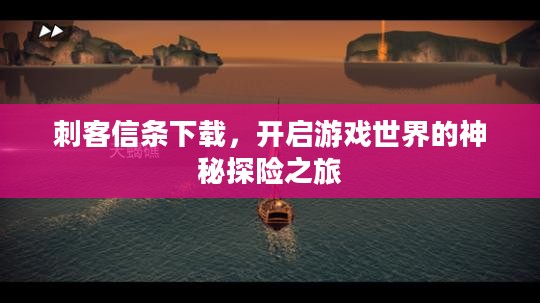 刺客信条下载,开启游戏世界的神秘探险之旅 刺客信条下载,开启游戏世界的神秘探险之旅