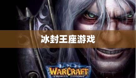 冰封王座游戏下载，探索经典游戏的魅力之旅