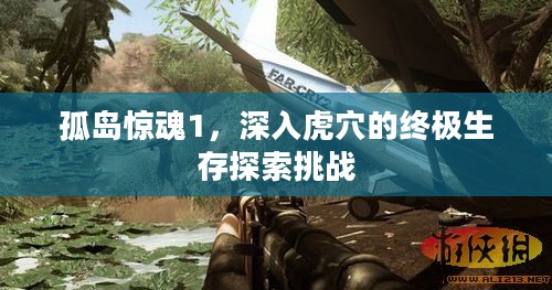 孤岛惊魂1，深入虎穴的终极生存探索挑战