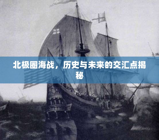 北极圈海战,历史与未来的交汇点揭秘 北极圈海战,历史与未来的交汇点揭秘